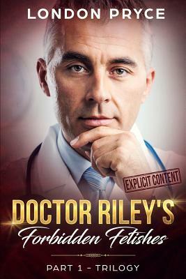 Doctor Riley's Forbidden Fetishes: [part 1 -Trilogy] by London Pryce