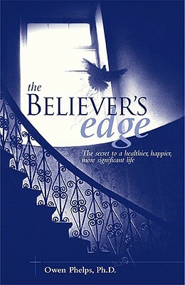 The Believer's Edge: The Secret to a Healthier, Happier, More Significant Life by Owen Phelps