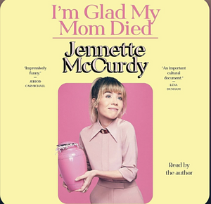 I'm Glad My Mom Died by Jennette McCurdy