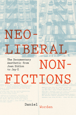 Neoliberal Nonfictions: The Documentary Aesthetic from Joan Didion to Jay-Z by Daniel Worden