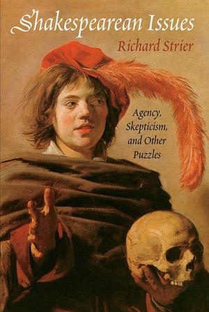 Shakespearean Issues: Agency, Skepticism, and Other Puzzles by Richard Strier