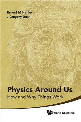 Physics Around Us: How and Why Things Work by J. Gregory Dash, Ernest M. Henley