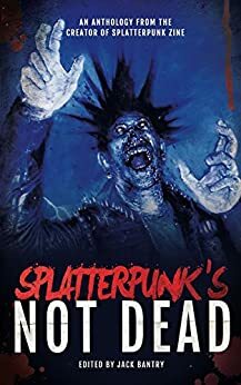 Splatterpunk's Not Dead by Robert Essig, Paul Shrimpton, Saul Bailey, Adam Cesare, Jack Bantry, Brendan Vidito, Shane McKenzie, Nathan Robinson, Jeff Strand