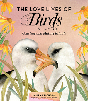 The Love Lives of Birds: Courting and Mating Rituals by Laura Erickson