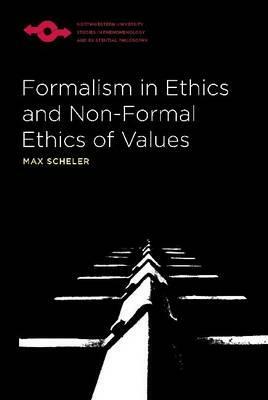 Formalism in Ethics and Non-Formal Ethics of Values: A New Attempt Toward the Foundation of an Ethical Personalism by Max Scheler