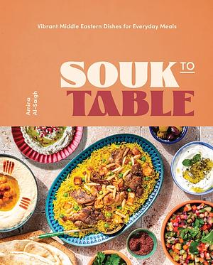 Souk to Table : Vibrant Middle Eastern Dishes for Everyday Meals  by Amina Al-Saigh