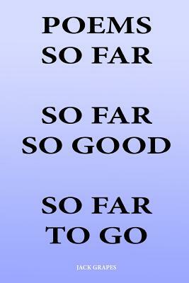 Poems So Far So Far So Good So Far To Go by Jack Grapes