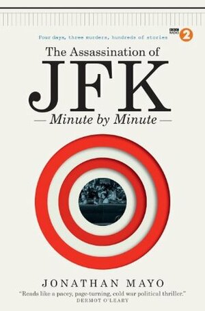 The Assassination of JFK: Minute by Minute by Jonathan Mayo