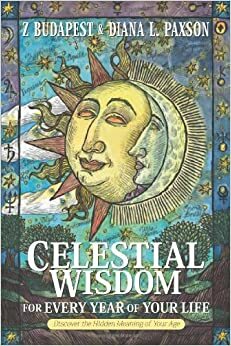 Celestial Wisdom for Every Year of Your Life: Discover the Hidden Meaning of Your Age by Zsuzsanna E. Budapest, Diana L. Paxson