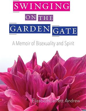 Swinging On The Garden Gate: A Memoir of Bisexuality and Spirit, Second Edition by Elizabeth Jarrett Andrew, Elizabeth Jarrett Andrew, Karen Oliveto