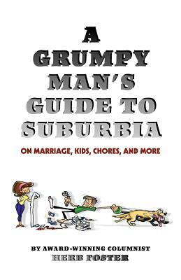 A Grumpy Man's Guide to Suburbia on Marriage, Kids, Chores, and More by Herbert Foster