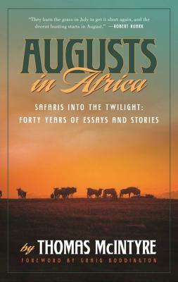 Augusts in Africa: Safaris Into the Twilight: Forty Years of Essays and Stories by Thomas McIntyre