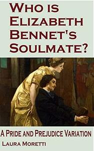 Who is Elizabeth Bennet's Soulmate?: A Pride and Prejudice Variation by Laura Moretti