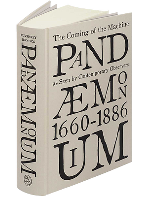 Pandaemonium, 1660-1886: The Coming of the Machine as Seen by Contemporary Observers by Humphrey Jennings