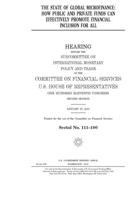 The state of global microfinance: how public and private funds can effectively promote financial inclusion for all by Committee on Financial Services (house), United S. Congress, United States House of Representatives