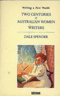 Writing a New World: Two Centuries of Australian Women Writers. by Dale Spender