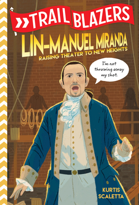 Trailblazers: Lin-Manuel Miranda: Raising Theater to New Heights by Kurtis Scaletta