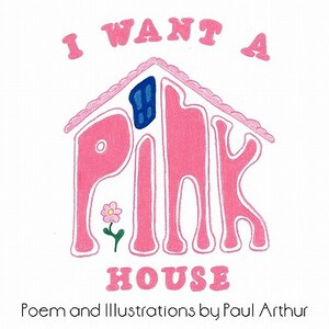 I Want a Pink House by Paul Arthur