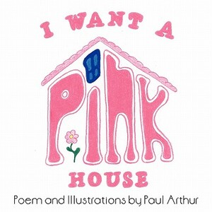 I Want a Pink House by Paul Arthur