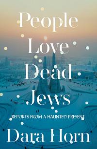 People Love Dead Jews: Reports from a Haunted Present by Dara Horn