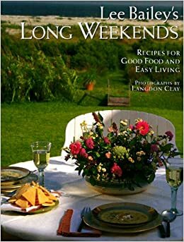 Lee Bailey's Long Weekends: Recipes for Good Food and Easy Living by Lee Bailey