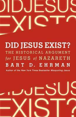 Did Jesus Exist?: The Historical Argument for Jesus of Nazareth by Bart D. Ehrman