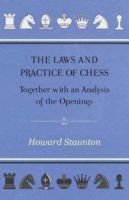 The Laws and Practice of Chess Together with an Analysis of the Openings by Howard Staunton