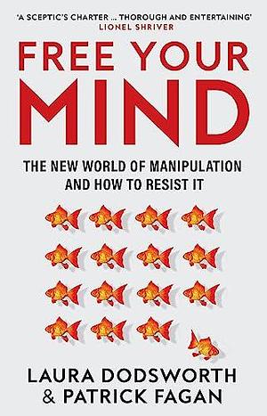 Free Your Mind: The must-read expert guide on how to identify techniques to influence you and how to resist them by Laura Dodsworth, Laura Dodsworth, Patrick Fagan