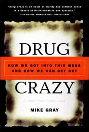 Drug Crazy: How We Got into This Mess and How We Can Get Out by Mike Gray