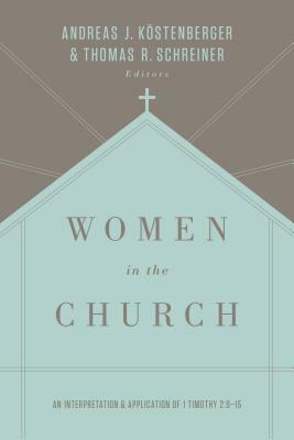 Women in the Church: An Interpretation and Application of 1 Timothy 2:9-15 by Köstenberger Andreas J., Thomas R. Schreiner
