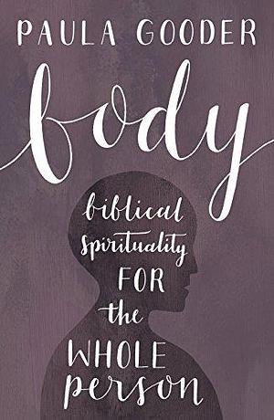 Body: Biblical spirituality for the whole person by Paula Gooder, Paula Gooder