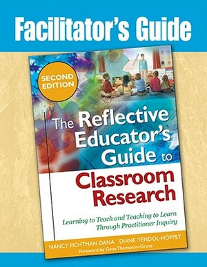 The Reflective Educator's Guide to Classroom Research: Learning to Teach and Teaching to Learn Through Practitioner Inquiry by Nancy Fichtman Dana, Diane Yendol-Hoppey