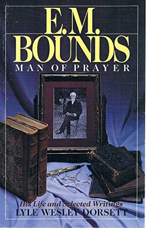 E.M. Bounds: Man of Prayer by E.M. Bounds, Lyle Wesley Dorsett