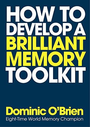 How to Develop a Brilliant Memory Toolkit: Tips, Tricks and Techniques to Remember Names, Words, Facts, Figures, Faces and Speeches by Dominic O'Brien