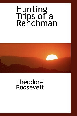Hunting Trips of a Ranchman by Theodore Roosevelt