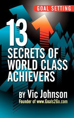 Goal Setting: 13 Secrets of World Class Achievers by Vic Johnson