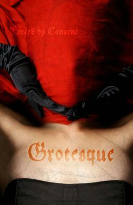 Grotesque: Forced by Consent by Amanda Close