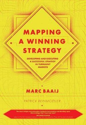 Mapping a Winning Strategy: Developing and Executing a Successful Strategy in Turbulent Markets by Patrick Reinmoeller, Marc Baaij