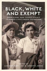 Black, White and Exempt: Aboriginal and Torres Strait Islander Lives Under Exemption by Lucinda Aberdeen, Jennifer A. Jones