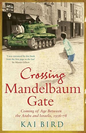 Crossing Mandelbaum Gate: Coming of Age Between the Arabs and Israelis, 1956-1978 by Kai Bird