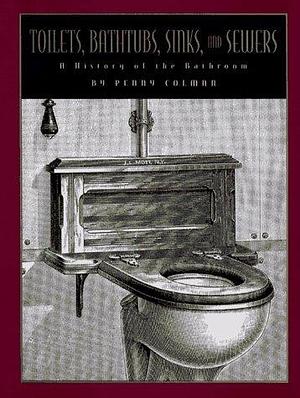 Toilets, Bathtubs, Sinks, and Sewers: A History of the Bathroom by Penny Colman, Penny Colman