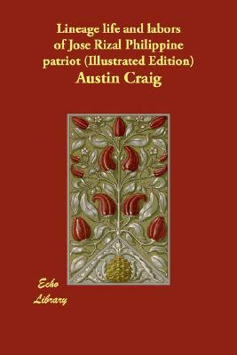 Lineage Life and Labors of Jose Rizal Philippine Patriot (Illustrated Edition) by Austin Craig