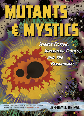Mutants and Mystics: Science Fiction, Superhero Comics, and the Paranormal by Jeffrey J. Kripal