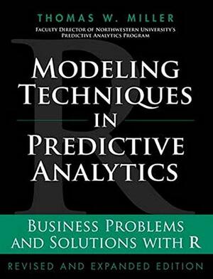 Modeling Techniques in Predictive Analytics: Business Problems and Solutions with R by Thomas W. Miller