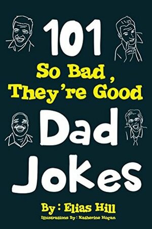 101 So Bad, They're Good Dad Jokes by Elias Hill, Katherine Hogan