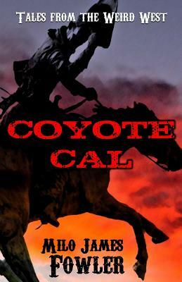 Coyote Cal - Tales from the Weird West by Milo James Fowler