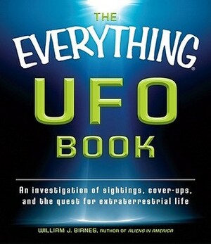 The Everything UFO Book: An investigation of sightings, cover-ups, and the quest for extraterrestial life by William J. Birnes