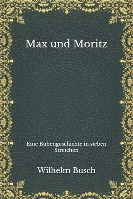 Max und Moritz: Eine Bubengeschichte in sieben Streichen by Wilhelm Busch