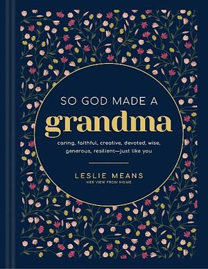 So God Made a Grandma: Caring, Faithful, Creative, Devoted, Wise, Generous, Resilient--Just Like You by Leslie Means