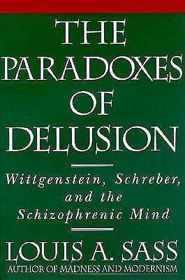 The Paradoxes of Delusion: Wittgenstein, Schreber, and the Schizophrenic Mind by Louis A. Sass, Louis A. Sass